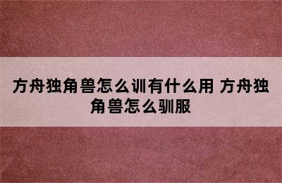 方舟独角兽怎么训有什么用 方舟独角兽怎么驯服